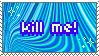 kill me!