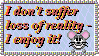 i dont suffer loss of reality i enjoy it