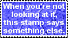 when youre not looking at it this stamp says something else