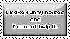 i make funny noises and i cannot help it