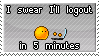 i swear ill logout in 5 minutes