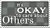 its okay to care about others just dont forget yourself