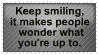 keep smiling it makes people wonder what youre up to