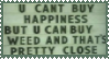 u cant buy happiness but u can buy weed and thats pretty close