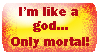 im like a god only mortal