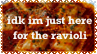 idk im just here for the ravioli