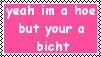yeah im a hoe but your a bicht