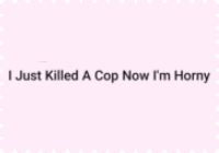 i just killed a cop now im horny