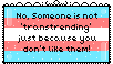 no someone is not transtrending just because you dont like them