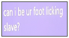 can i be ur foot licking slave