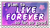 i plan to live forever so far so good