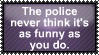 the police never think its as funny as you do