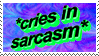 cries in sarcasm