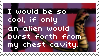 i would be so cool if only an alien would burst forth from my chest cavity