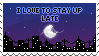 i love to stay up late