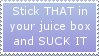stick that in your juice box and suck it