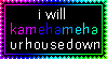 i will kamehameha ur house down