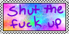 shut the fuck up