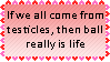if we all come from testicles then ball really is life