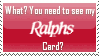 you need to see my ralphs card?