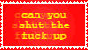 can you shut the fuck up