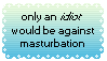 only an idiot would be against masturbation