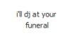 ill dj at your funeral