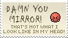 damn you mirror thats not what i look like in my head