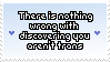 there is nothing wrong with you discovering you arent trans