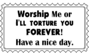 worship me or ill torture you forever have a nice day
