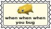 when when when you bug