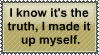 i know its the truth i made it up myself