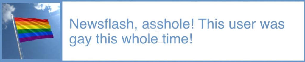 newsflash asshole this user was gay this whole time