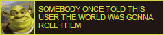 somebody once told this user the world was gonna roll them