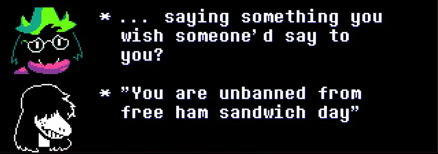 ralsei: '...saying something you wish someone'd say to you?' susie: 'you are unbanned from free ham sandwich day'
