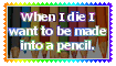 when i die i want to be made into a pencil