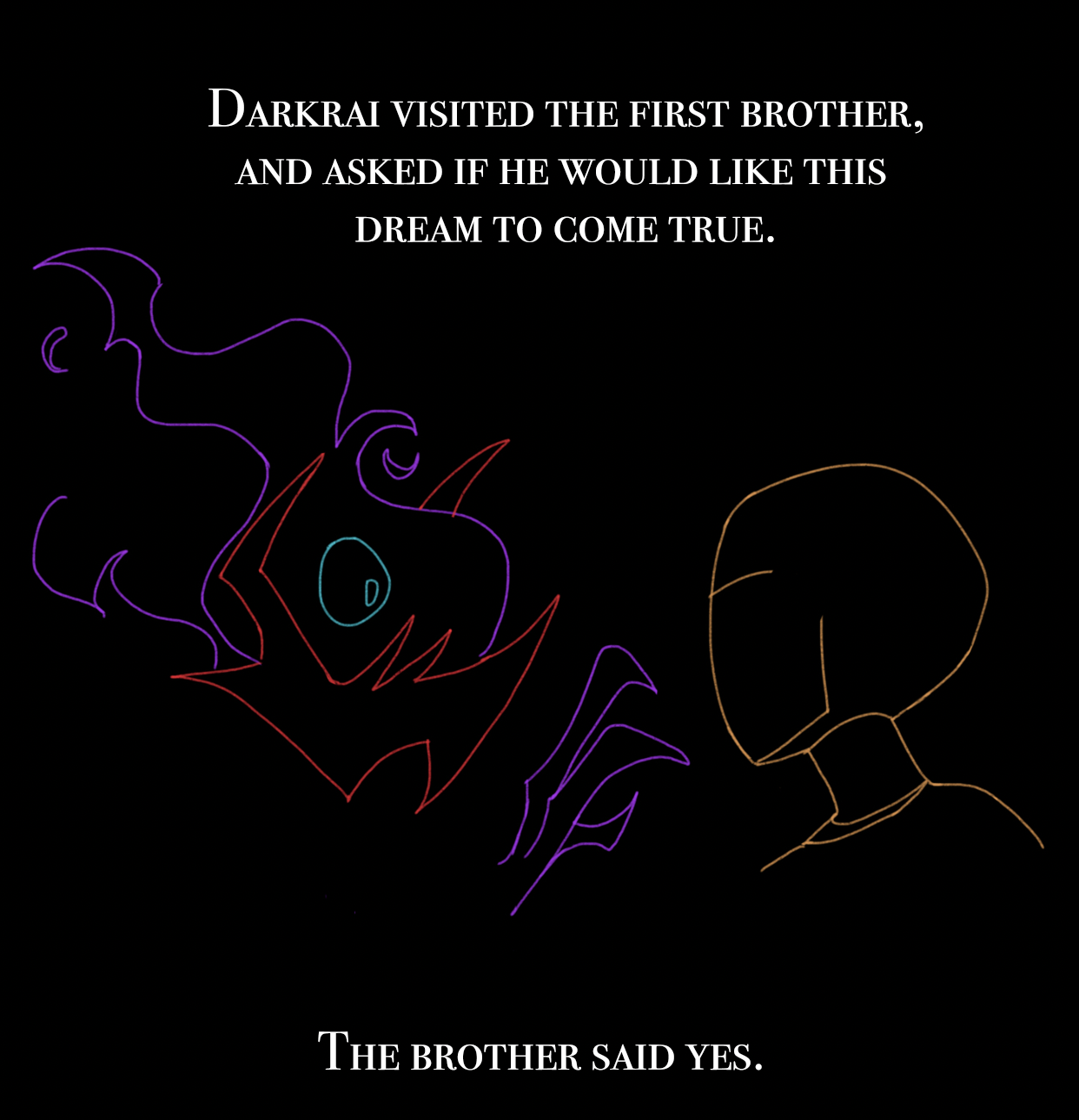 "Darkrai visited the first brother, and asked if he would like this dream to come true. The brother said yes."