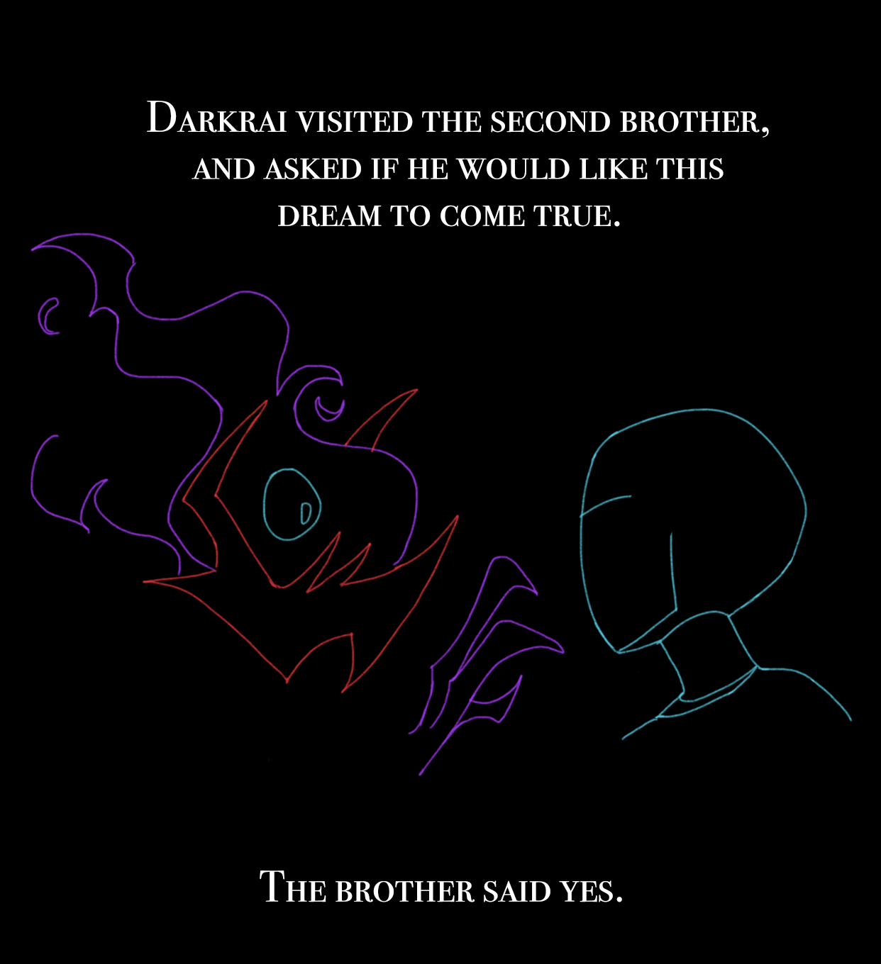 "Darkrai visited the second brother, and asked if he would like this dream to come true. The brother said yes."