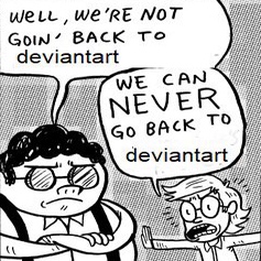 WELL, WE'RE NOT GOIN' BACK TO deviantart WE CAN NEVER GO BACK TO deviantart