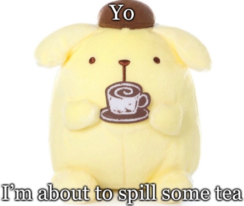 Pompompurin Yo I'm about to spill some tea