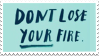 Don't lose your fire