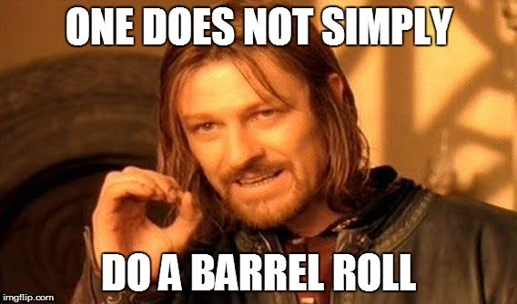 Boromir from Lord of the Rings tells us that one does not simply do a barrel roll.