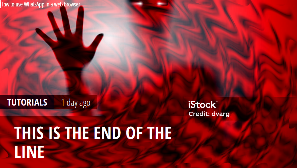 "THIS IS THE END OF THE LINE." The article background has changed to an ominous figure reaching towards the camera in a black and red void. Also you can still see "How to use WhatsApp in a web browser" in the corner.