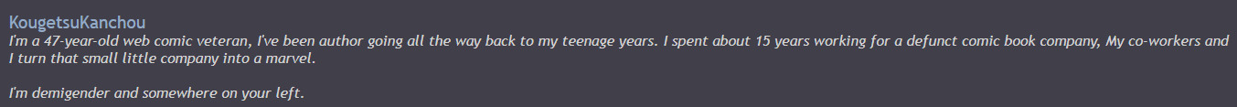 The author's profile. His username is 'KougetsuKanchou.' His bio says 'I'm a 47-year-old web comic vetaran, I've been authour going all the way back to my teenage years. I spent about 15 years working for a defunct comic book company, My co-workers and I turn that little companh into a marvel. I'm demigender and somewhere on your left.'