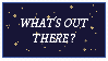 A stamp that reads: 'What's out there?' with a starry night background.