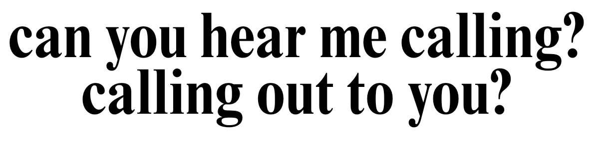 can you hear me calling? calling out to you?