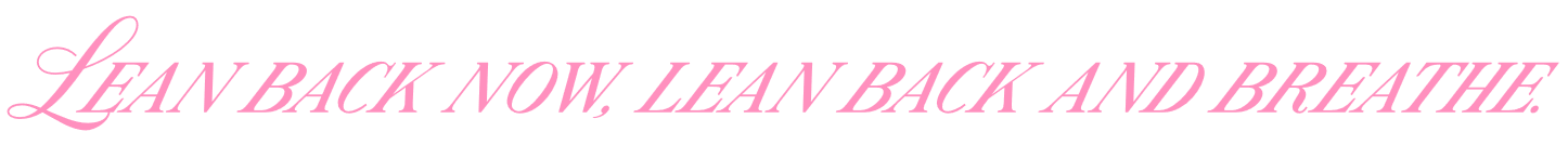 Lean back now, lean back and breathe.