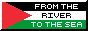 an 88x31 button (gif) with a black & white border that says 'from the river to the sea, Palestine will be free!' (bigger font)