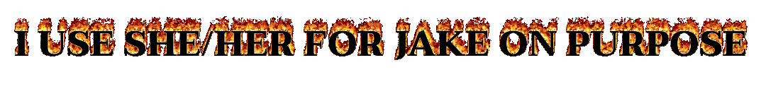 Flaming text that reads "I USE SHE/HER FOR JAKE ON PURPOSE".