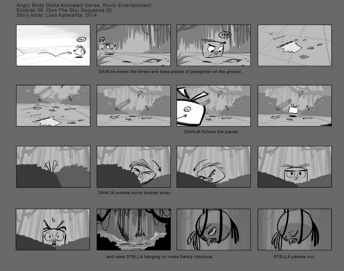 A storyboard of 'Own The Sky' from Angry Birds Stella Toons
-DAHLIA enters the forest and sees pieces of paraglider on the ground.
-DAHLIA follows the pieces.
-DAHLIA pushes some bushes away...
-...and sees STELLA hanging on vines barely concious.
-STELLA passes out.